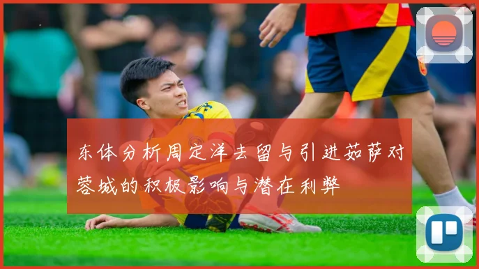 东体分析周定洋去留与引进茹萨对蓉城的积极影响与潜在利弊
