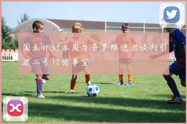 国米计划本周与普罗维德尔谈判引进二号门将事宜
