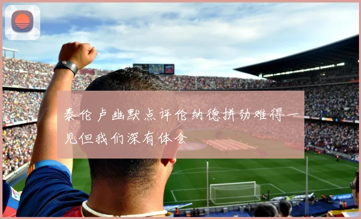泰伦卢幽默点评伦纳德拼劲难得一见但我们深有体会