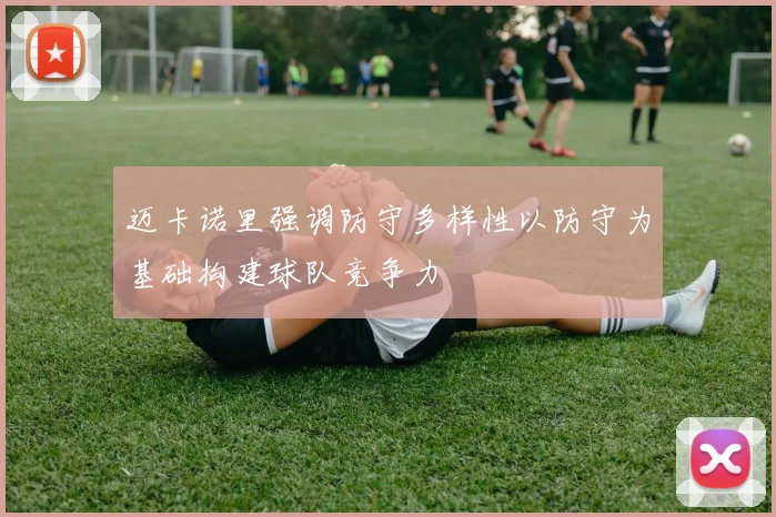 迈卡诺里强调防守多样性以防守为基础构建球队竞争力