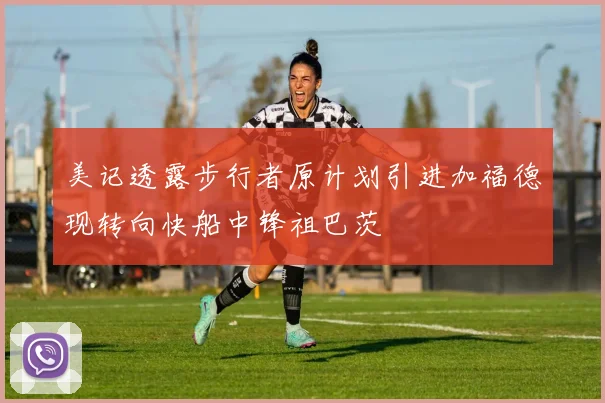 美记透露步行者原计划引进加福德现转向快船中锋祖巴茨