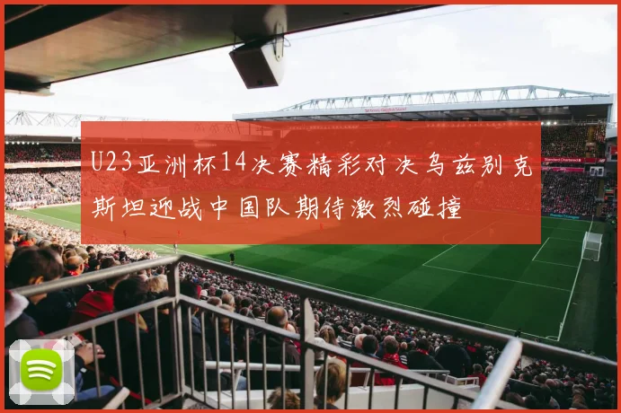 U23亚洲杯14决赛精彩对决乌兹别克斯坦迎战中国队期待激烈碰撞