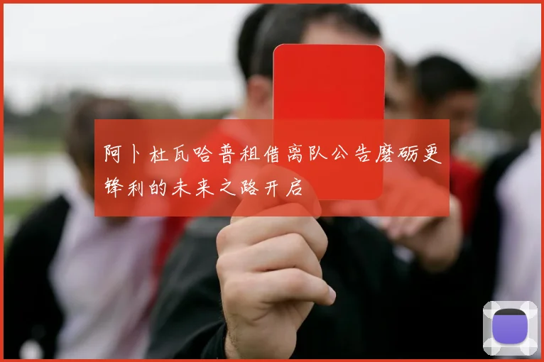 阿卜杜瓦哈普租借离队公告磨砺更锋利的未来之路开启