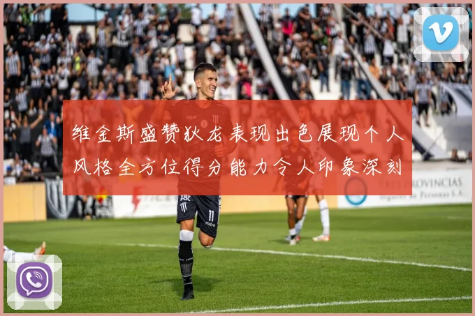 维金斯盛赞狄龙表现出色展现个人风格全方位得分能力令人印象深刻