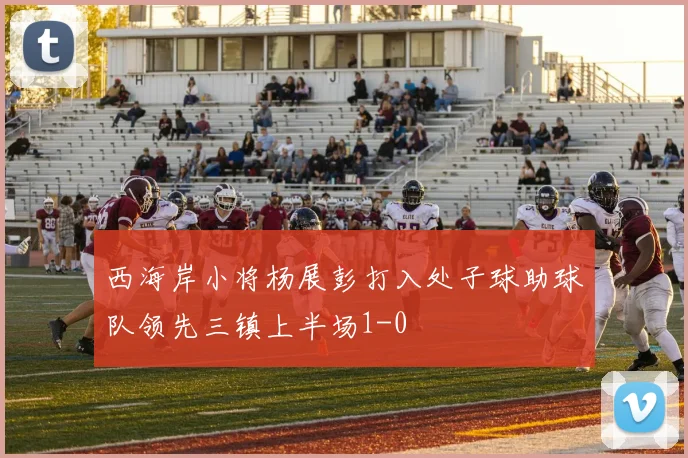 西海岸小将杨展彭打入处子球助球队领先三镇上半场1-0
