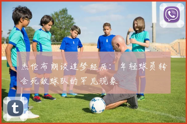 杰伦布朗谈追梦经历：年轻球员转会死敌球队的罕见现象