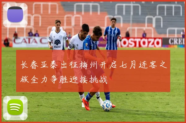 长春亚泰出征梅州开启七月连客之旅全力争胜迎接挑战