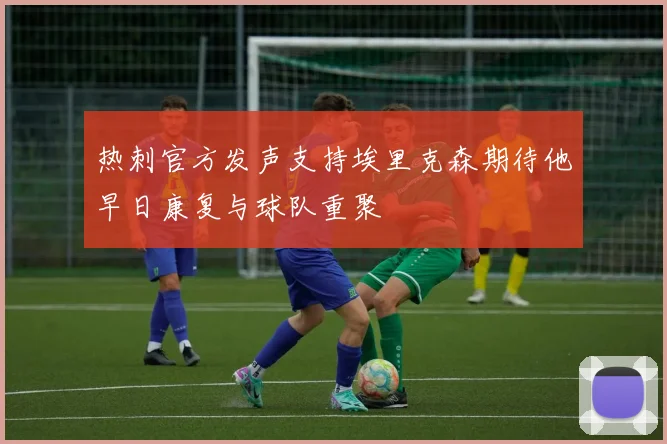 热刺官方发声支持埃里克森期待他早日康复与球队重聚