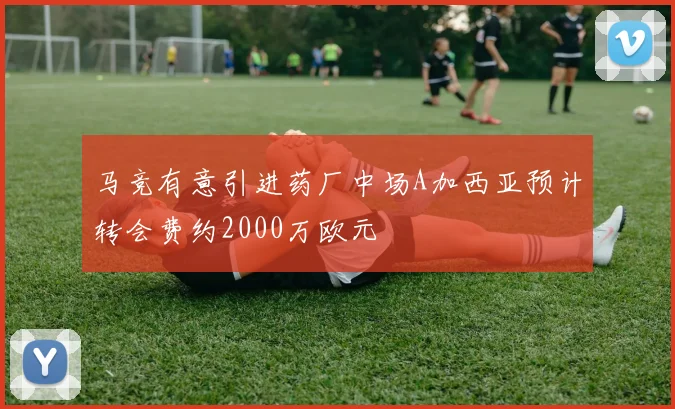 马竞有意引进药厂中场A加西亚预计转会费约2000万欧元