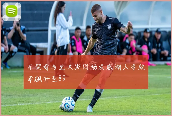 东契奇与里夫斯同场发威湖人净效率飙升至89
