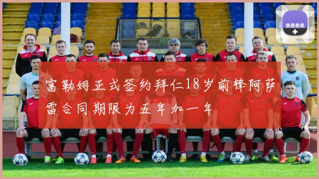 富勒姆正式签约拜仁18岁前锋阿萨雷合同期限为五年加一年
