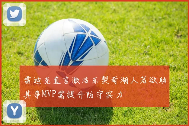 雷迪克直言激活东契奇湖人若欲助其争MVP需提升防守实力